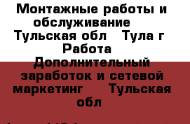 Монтажные работы и обслуживание.  - Тульская обл., Тула г. Работа » Дополнительный заработок и сетевой маркетинг   . Тульская обл.